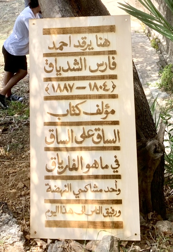 “Here Lies Ahmad Faris al-Shidyaq (1804-1887), the author of Leg over Leg or the Turtle in the Tree, Concerning the Fariyaq, What Manner of Creature Might He Be and one of the mavericks of the nahda, and a friend of the people to this day.” (Sign designed by Jana Traboulsi. Photo by Rana Issa, 2020)